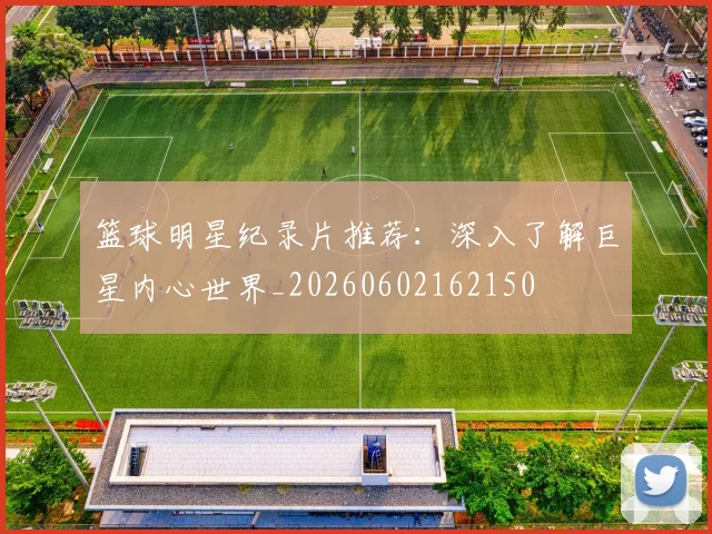 篮球明星纪录片推荐：深入了解巨星内心世界_20260602162150