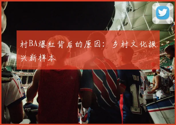 村BA爆红背后的原因:乡村文化振兴新样本