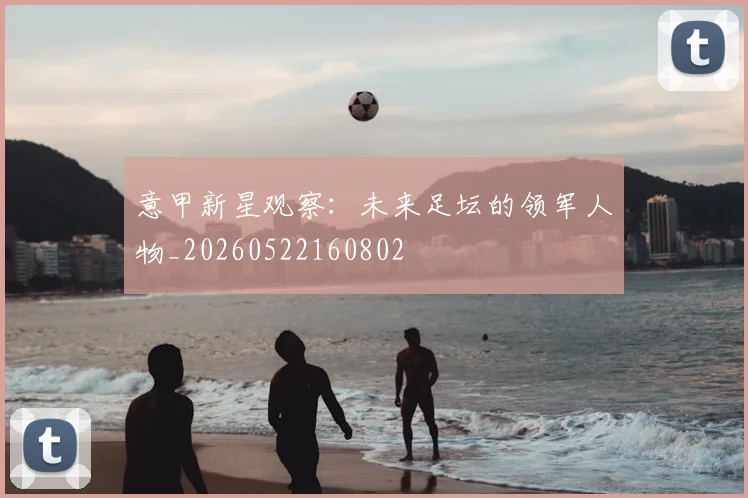 意甲新星观察:未来足坛的领军人物_20260522160802