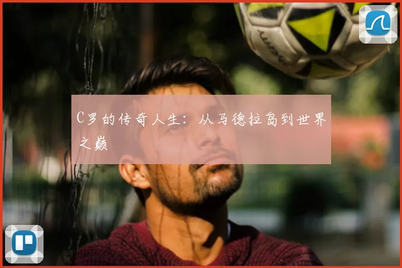 C罗的传奇人生：从马德拉岛到世界之巅
