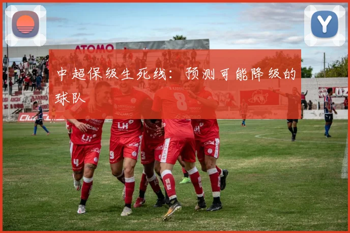 中超保级生死线:预测可能降级的球队