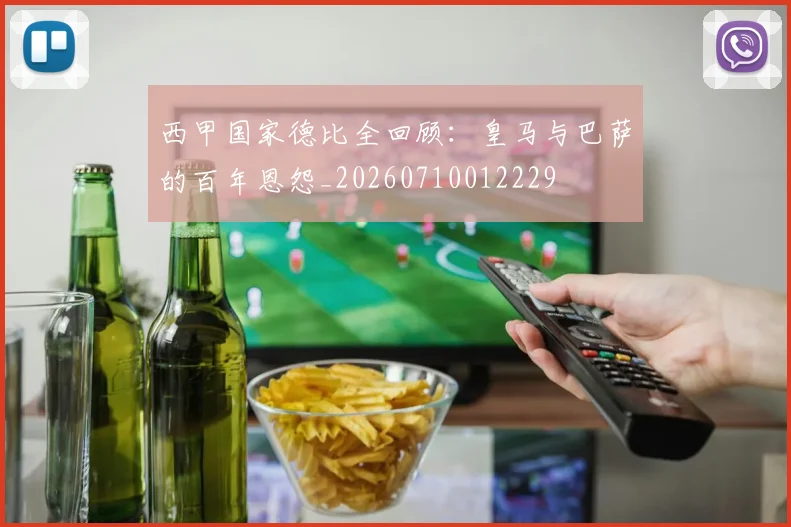 西甲国家德比全回顾：皇马与巴萨的百年恩怨_20260710012229