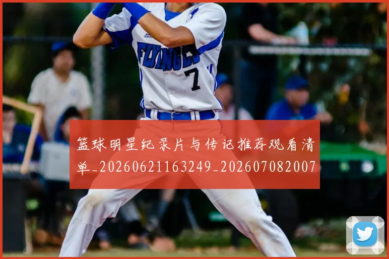 篮球明星纪录片与传记推荐观看清单_20260621163249_20260708200751