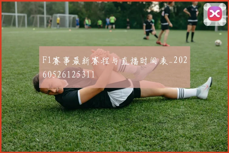 F1赛事最新赛程与直播时间表_20260526125311