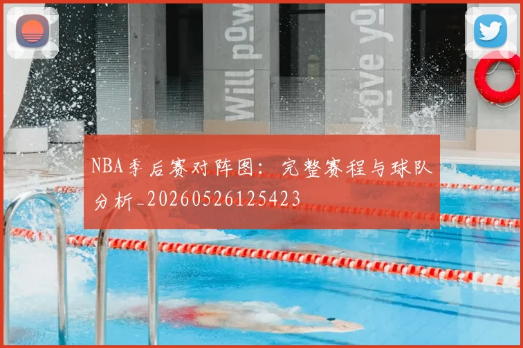 NBA季后赛对阵图:完整赛程与球队分析_20260526125423