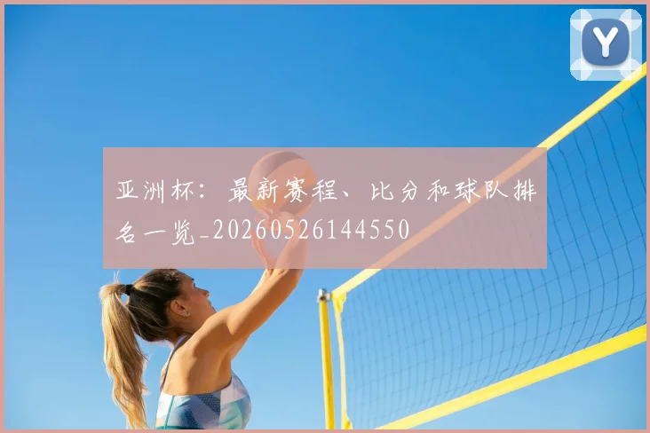 亚洲杯:最新赛程、比分和球队排名一览_20260526144550