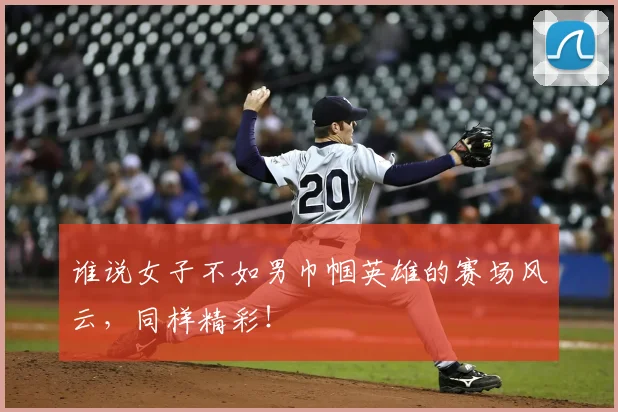 谁说女子不如男巾帼英雄的赛场风云,同样精彩!