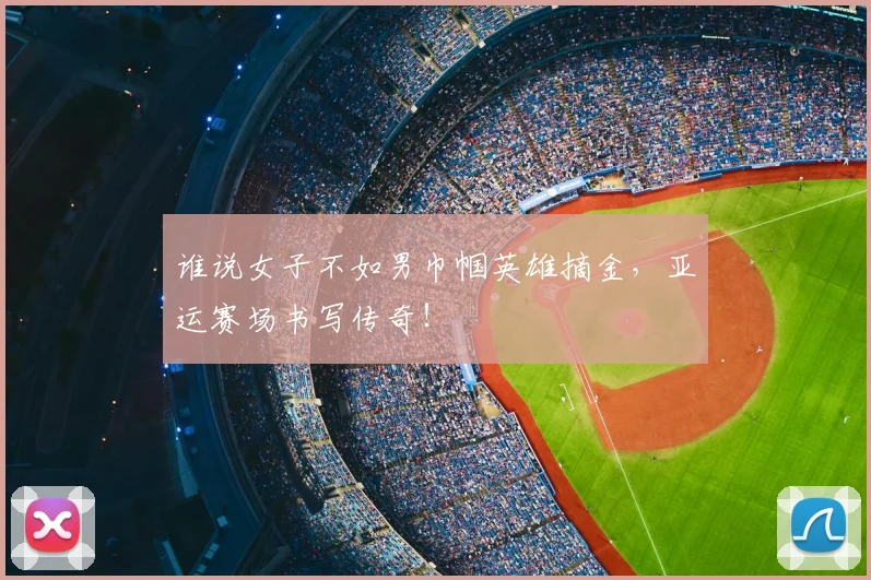 谁说女子不如男巾帼英雄摘金，亚运赛场书写传奇！