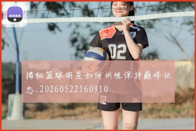揭秘篮球明星如何训练保持巅峰状态_20260522160910