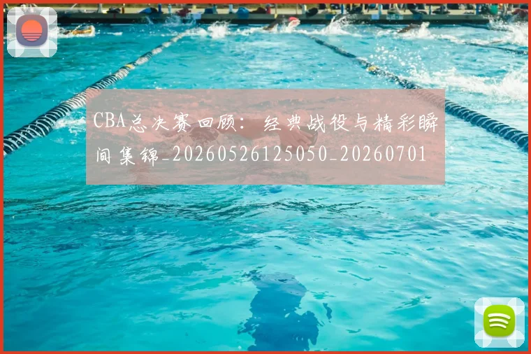 CBA总决赛回顾：经典战役与精彩瞬间集锦_20260526125050_20260701210812