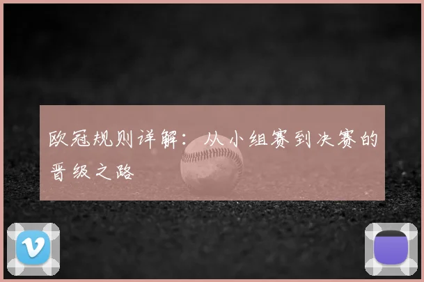 欧冠规则详解：从小组赛到决赛的晋级之路