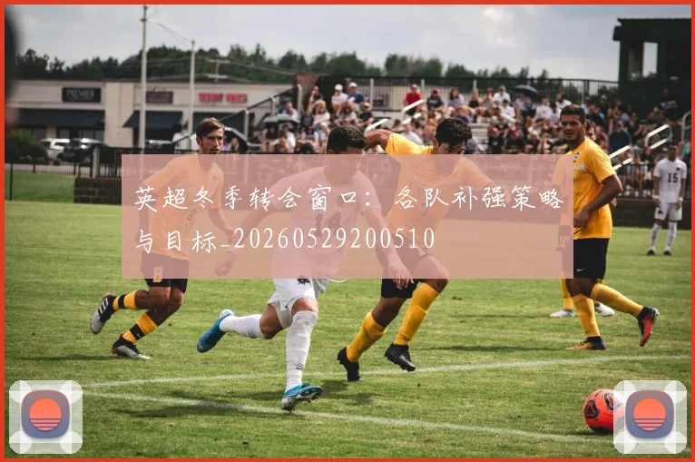 英超冬季转会窗口:各队补强策略与目标_20260529200510