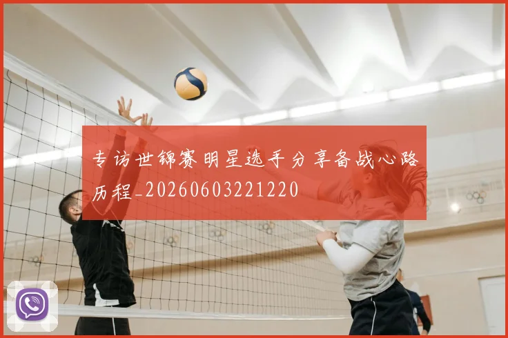 专访世锦赛明星选手分享备战心路历程_20260603221220