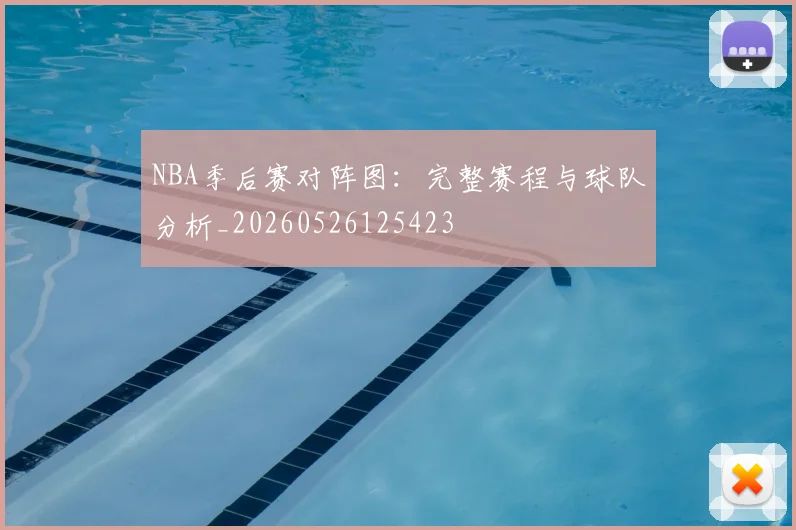 NBA季后赛对阵图：完整赛程与球队分析_20260526125423