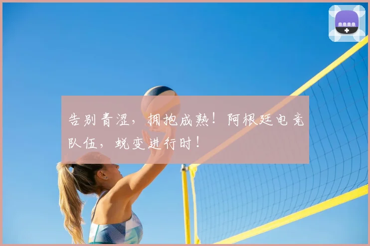 告别青涩，拥抱成熟！阿根廷电竞队伍，蜕变进行时！