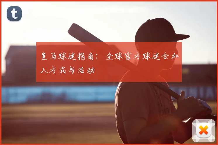 皇马球迷指南：全球官方球迷会加入方式与活动