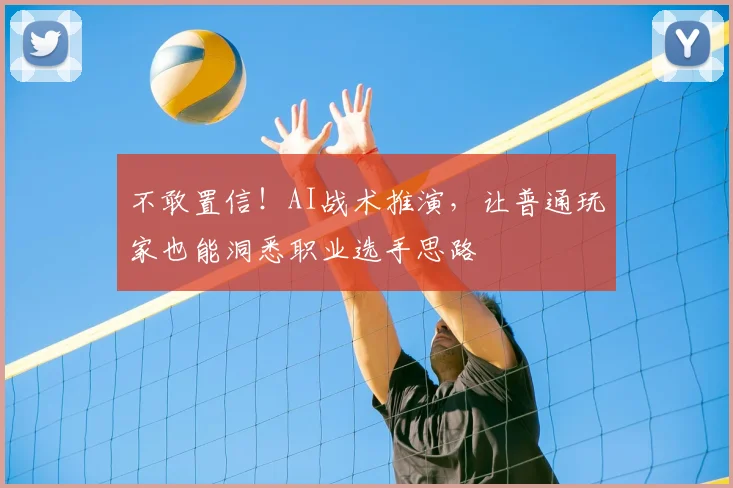 不敢置信!AI战术推演,让普通玩家也能洞悉职业选手思路