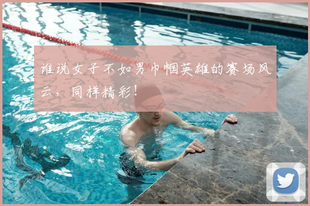 谁说女子不如男巾帼英雄的赛场风云,同样精彩!