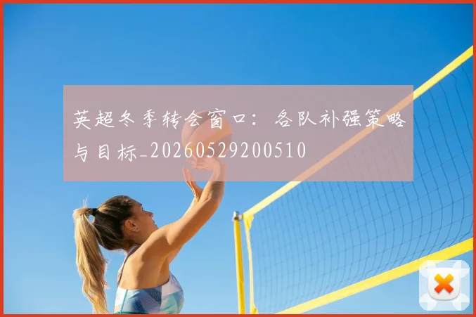 英超冬季转会窗口:各队补强策略与目标_20260529200510