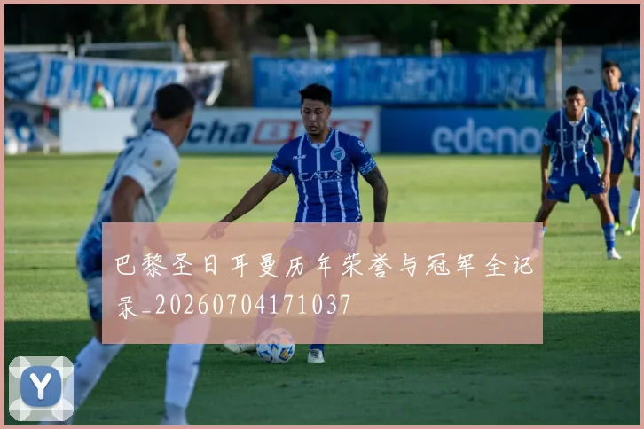 巴黎圣日耳曼历年荣誉与冠军全记录_20260704171037