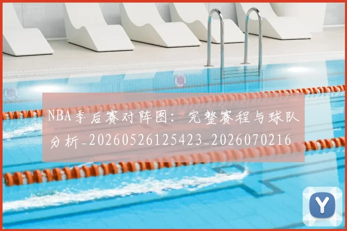NBA季后赛对阵图:完整赛程与球队分析_20260526125423_20260702164754