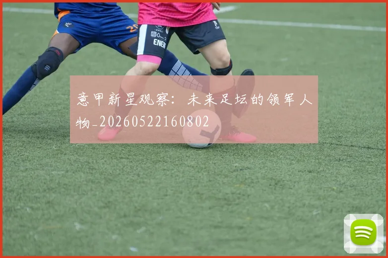 意甲新星观察：未来足坛的领军人物_20260522160802