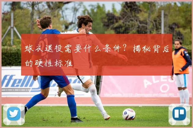 球衣退役需要什么条件?揭秘背后的硬性标准
