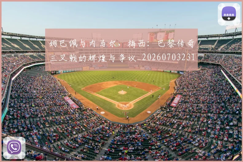 姆巴佩与内马尔、梅西:巴黎传奇三叉戟的辉煌与争议_20260703231140