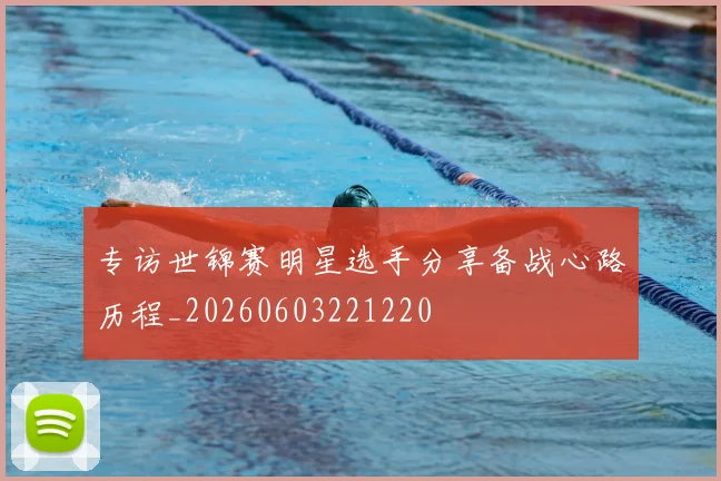 专访世锦赛明星选手分享备战心路历程_20260603221220